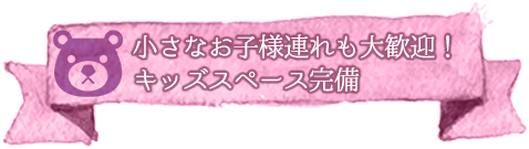 小さなお子様連れも大歓迎！キッズスペース完備