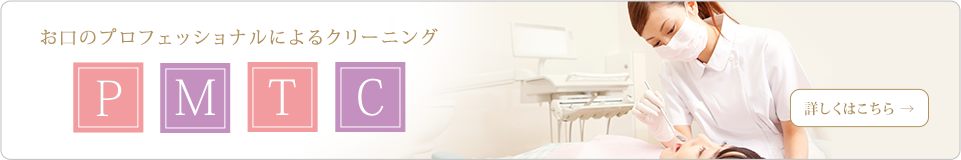 お口のプロフェッショナルによるクリーニング PMTC 詳しくはこちら